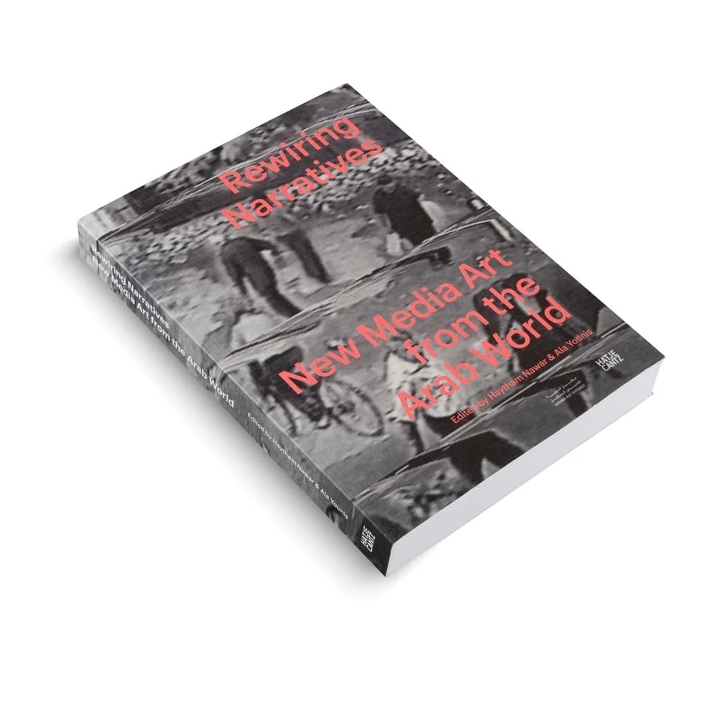 Rewiring Narratives: New Media Art from the Arab World: Essays on Digital Art, Media Culture, Cinema, and Contemporary Artistic Practices