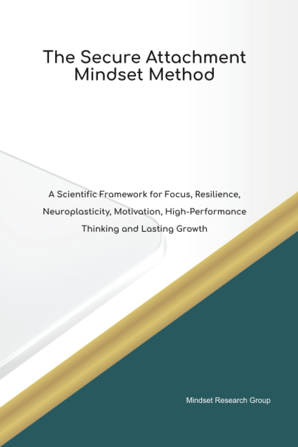 The Secure Attachment Mindset Method A Scientific Framework for Focus, Resilience, Neuroplasticity, Motivation, High Performance Thinking and Lasting Growth