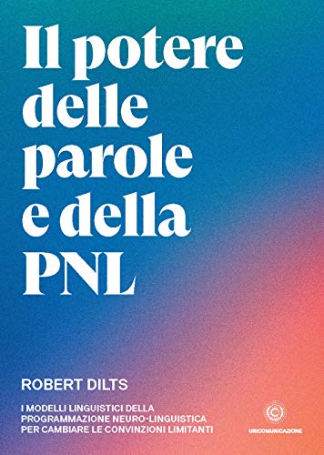 Il potere delle parole e della PNL: I modelli linguistici della programmazione neuro-linguistica per cambiare le convinzioni limitant