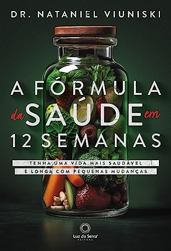 A Fórmula da Saúde em 12 Semanas: Tenha uma vida saudável e longa com pequenas mudanças