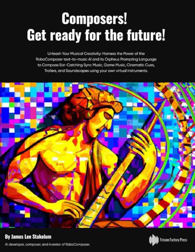 Composers! Get ready for the future!: Unleash Your Musical Creativity: Harness the Power of the RoboComposer text-to-music AI to Compose Sync Music, ... using your own virtual instruments