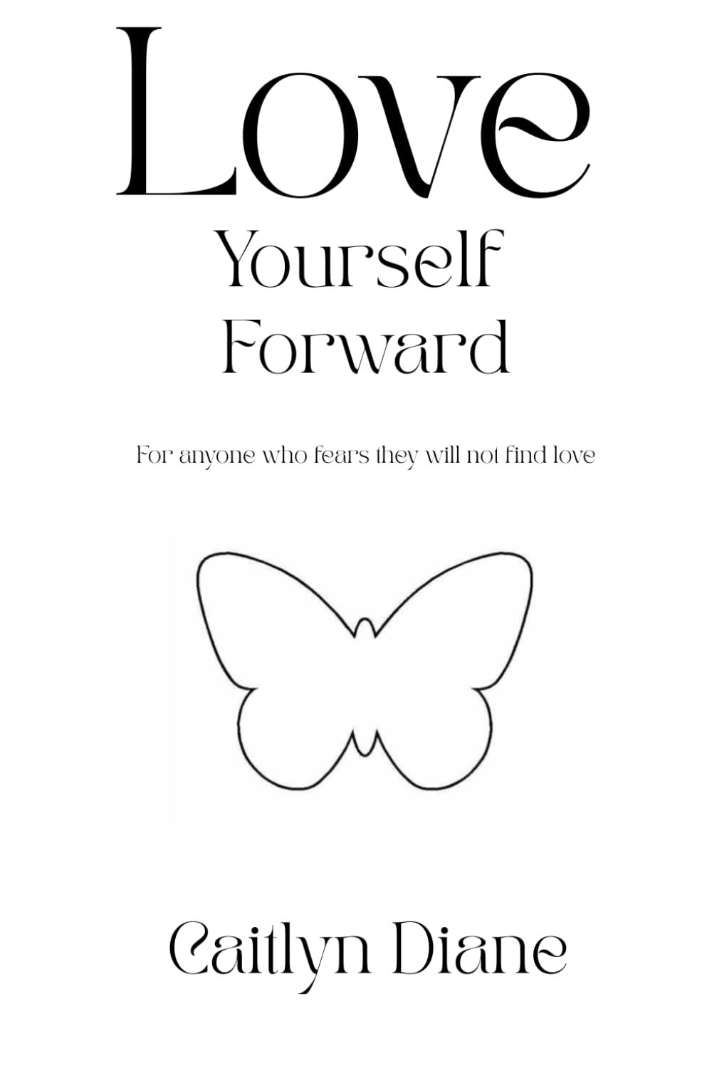 Love Yourself Forward: For anyone who fears they will not find love