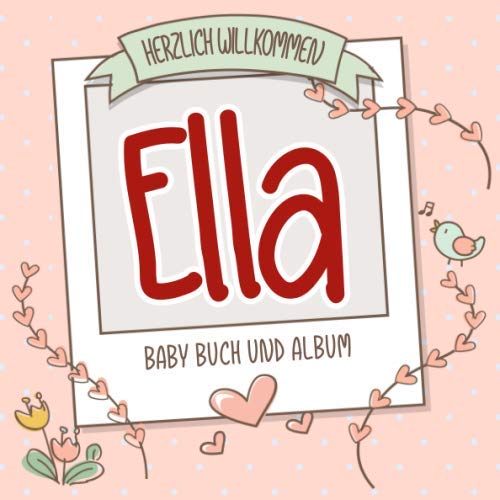 Herzlich Willkommen Ella - Baby Buch und Album: Personalisiertes Babybuch und Babyalbum, Geschenk zur Geburt mit dem Baby Namen auf dem Cover