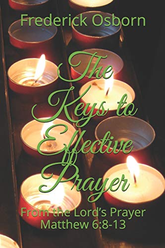 The Keys to Effective Prayer: From the Lord’s Prayer Matthew 6:8-13