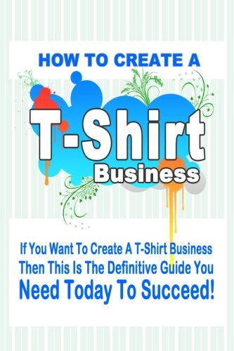 How to Start a T Shirt Business Paperback – February 13, 2012
