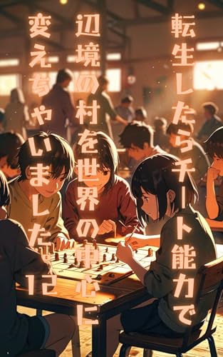 転生したらチート能力で 辺境の村を世界の中心に 変えちゃいました。12