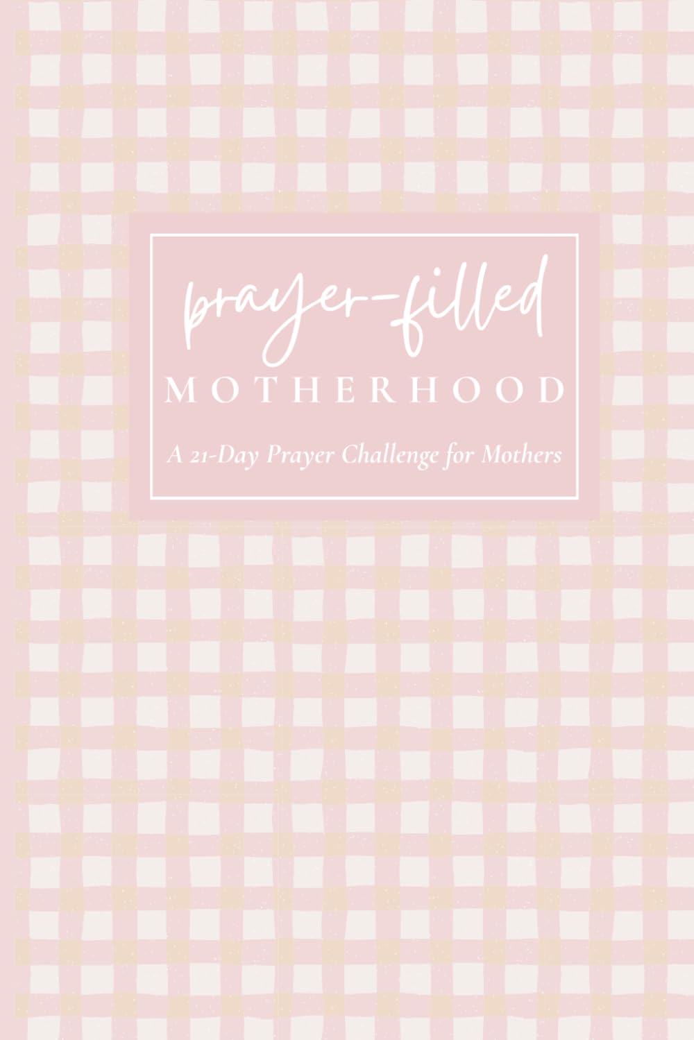 Prayer-Filled Motherhood: 21-Day Devotional & Prayer Journal to Grow Closer to Christ in Motherhood