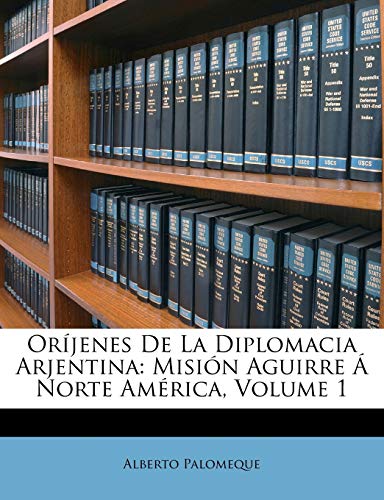 Oríjenes De La Diplomacia Arjentina: Misión Aguirre Á Norte América, Volume 1 (Spanish Edition)