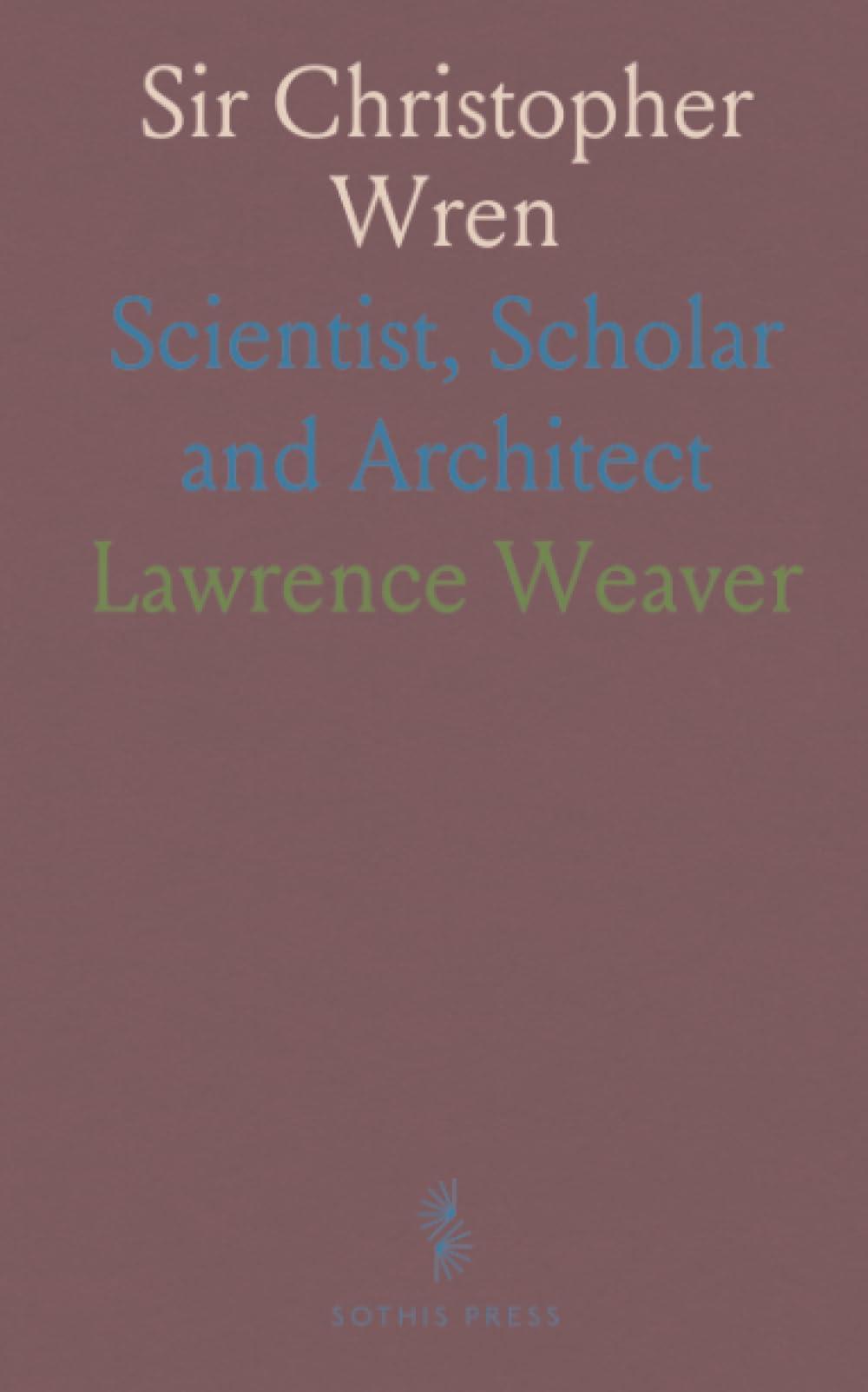 Sir Christopher Wren: Scientist, Scholar and Architect