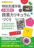 特別支援学級 小集団の授業カリキュラムづくり　日常生活の指導・生活単元学習から教科の指導まで