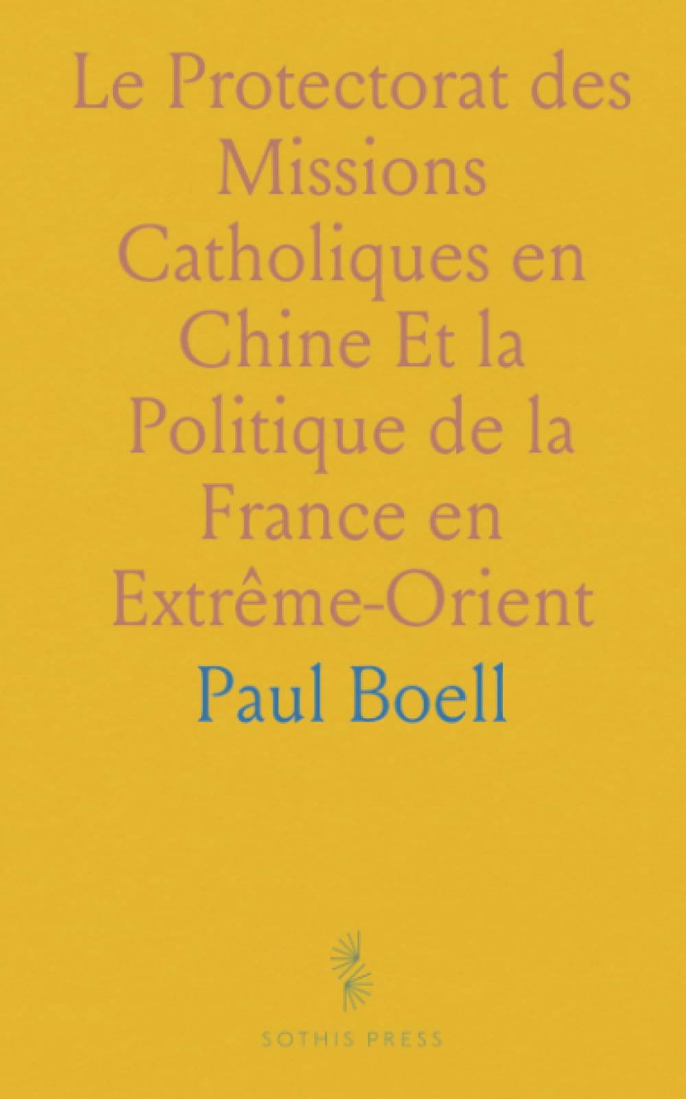 Le Protectorat des Missions Catholiques en Chine Et la Politique de la France en Extrême-Orient