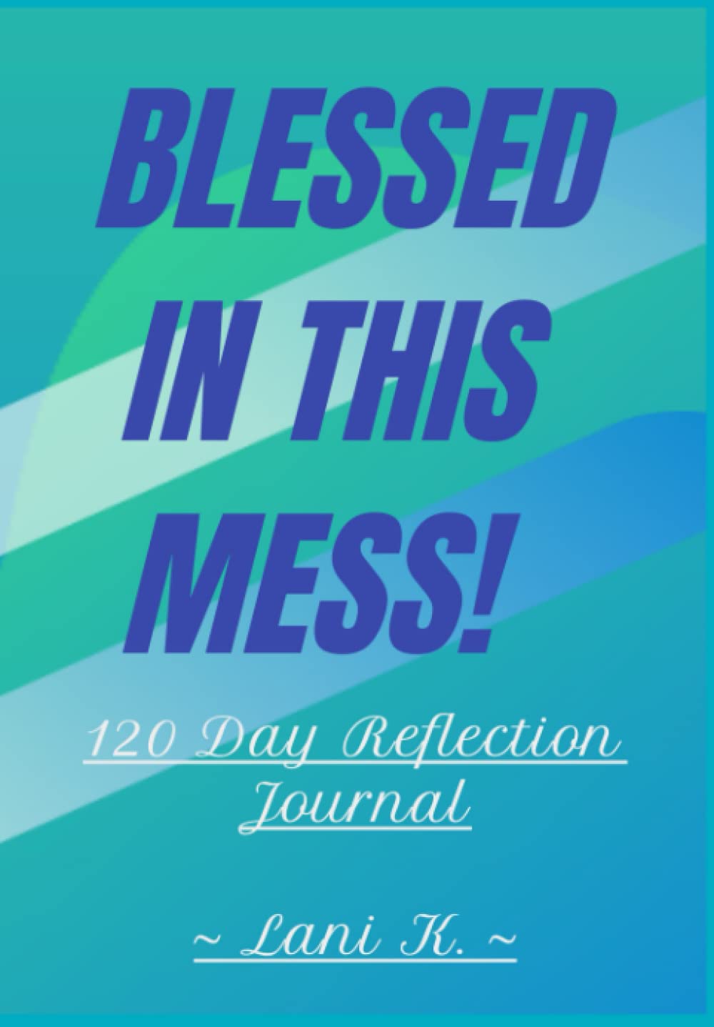 Blessed in this Mess! 120 Day Reflection Journal