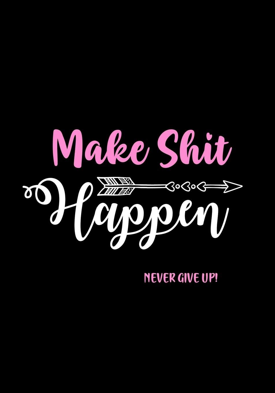 Make Shit Happen - Never Give Up!: Funny Journal for Women | Notebook - Diary | Gag Gifts for Women - Coworkers - Friend | Swearing Journal (Cuss Word Journals for Women)