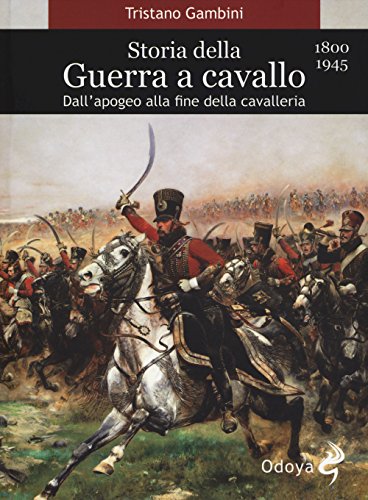  Storia della guerra a cavallo 1800-1945. Dall\'apogeo alla fine della cavalleria