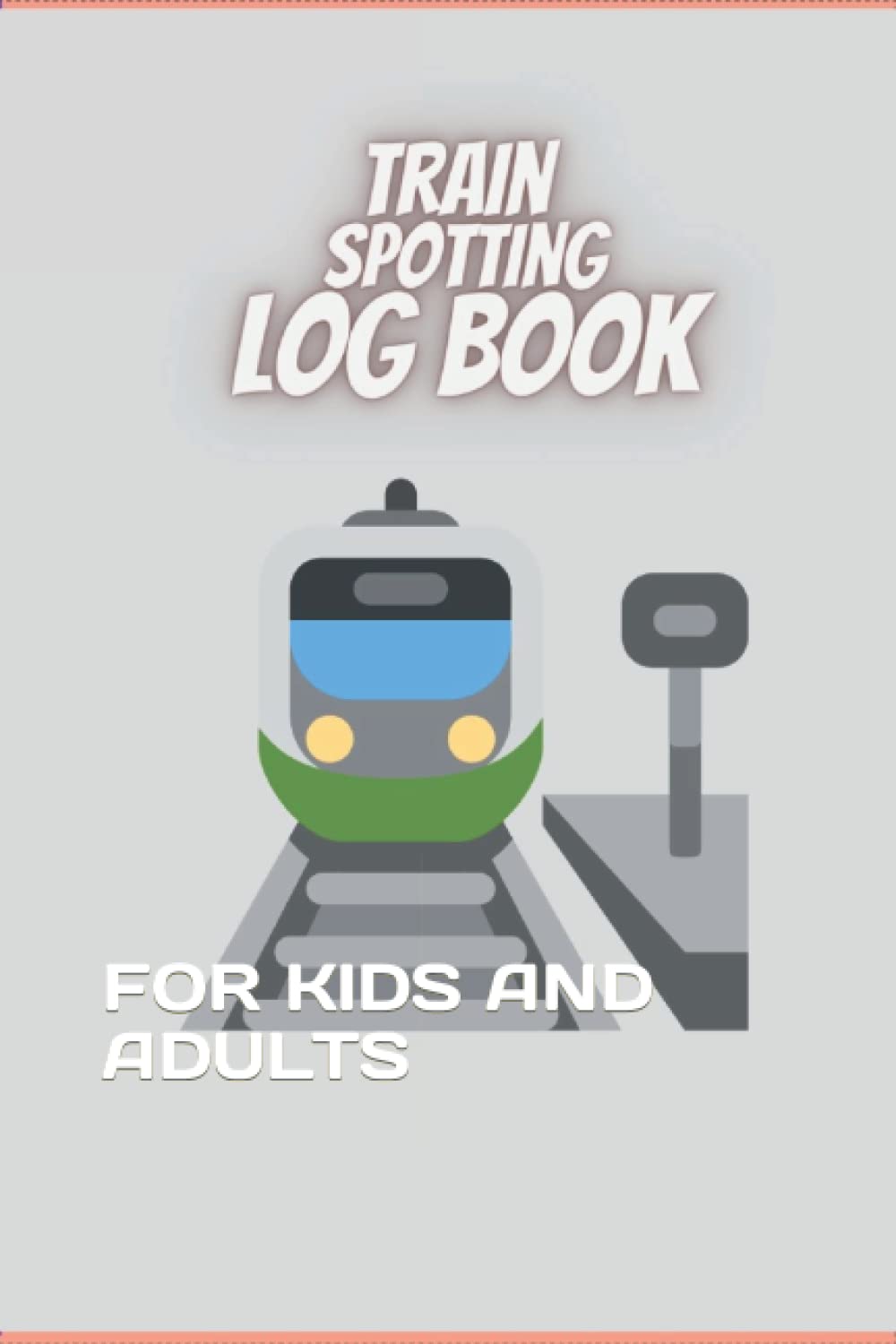 TRAIN SPOTTING LOG BOOK: FOR KIDS AND ADULTS
