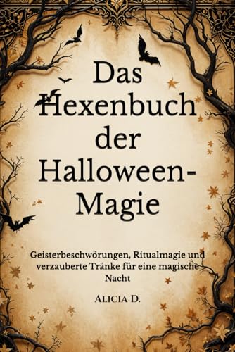 Das Hexenbuch der Halloween-Magie: Geisterbeschwörungen, Ritualmagie und verzauberte Tränke für eine magische Nacht (Mysticism &Witchcraft)