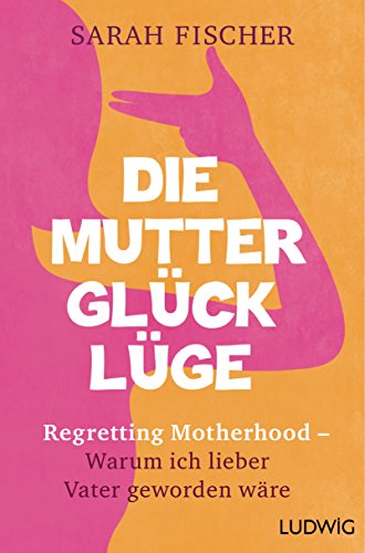 Die MutterglÃ¼ck-LÃ¼ge: Regretting Motherhood â€“ Warum ich lieber Vater geworden wÃ¤re (German Edition)