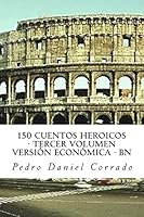150 Cuentos Heroicos - Tercer Volumen - Bn: Tercer Volumen del Sexto Libro de La Serie 365 Cuentos Infantiles y Juveniles 1514366576 Book Cover
