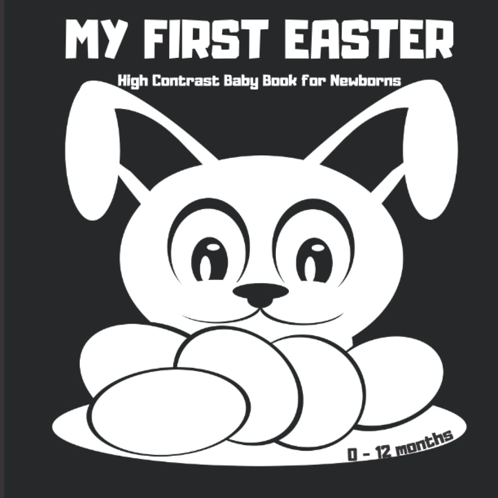 My First Easter Black and White High Contrast Baby Book For Newborns and Infants 0-12 Months: Cute Images to Develop Babies Eyesight from Birth, Visual Sensory Stimulation, Great Gift for Baby Showers