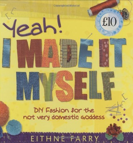 Yeah, I Made it Myself: DIY Fashion for the not very domestic goddess by Eithne Farry (11-May-2006) Hardcover