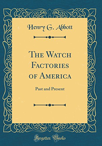 The Watch Factories of America: Past and Present (Classic Reprint) The Watch Factories of America: Past and Present (Classic Reprint)