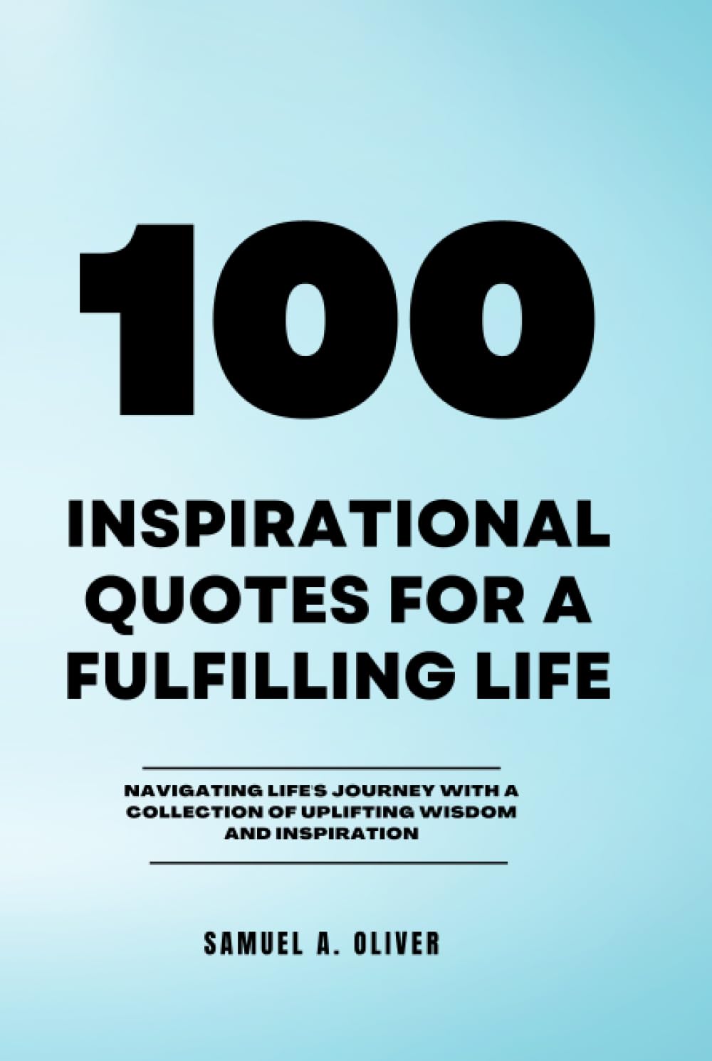 100 INSPIRATIONAL QUOTES FOR A FULFILLING LIFE: NAVIGATING LIFE'S JOURNEY WITH A COLLECTION OF UPLIFTING WISDOM AND INSPIRATION