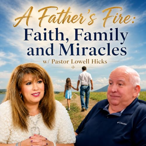 A Father&rsquo;s Fire: Faith, Family and Miracles w/ Pastor Lowell Hicks