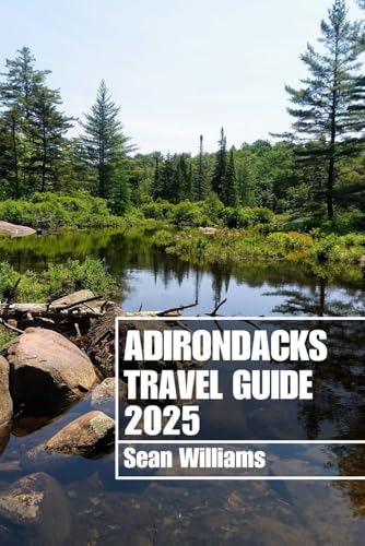 ADIRONDACKS TRAVEL GUIDE 2025: Discover Adirondack’s Neighborhoods, Accommodations, Attractions and Activities. Practical Tips and Local Insights