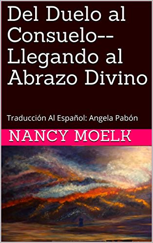 Del Duelo Al Consuelo Llegando Al Abrazo Divino Traduccion Al Espanol Angela Pabon Spanish Edition Ebook Moelk Nancy Pablon Angela Amazon In Kindle Store