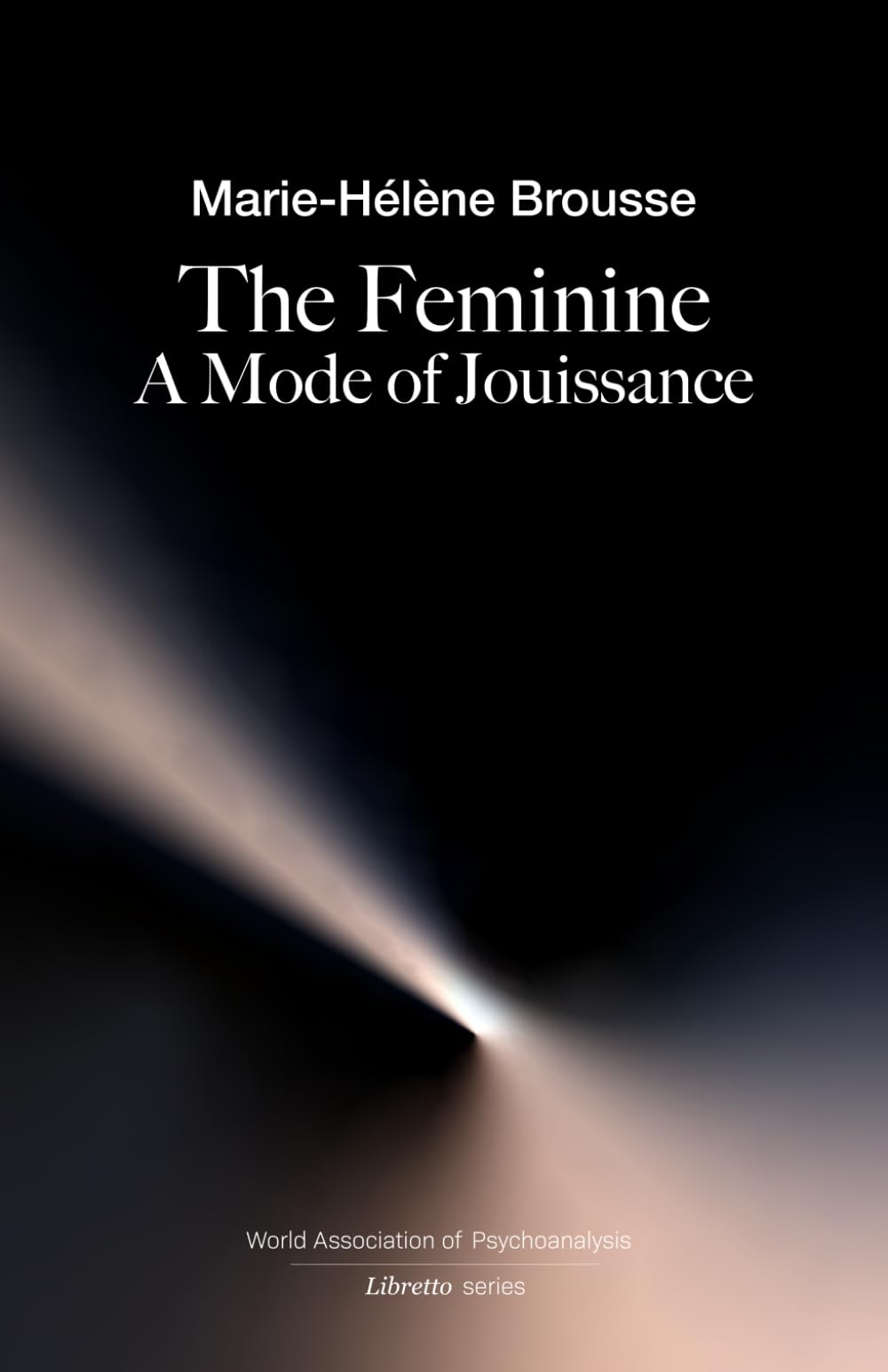 The Feminine: A Mode of Jouissance: 1 (World Association of Psychoanalysis Libretto Series)