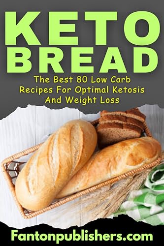 Keto Bread: The Best 80 Low Carb Recipes For Optimal Ketosis & Weight Loss