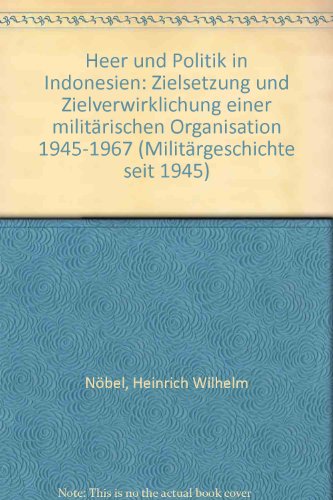 Heer und Politik in Indonesien. Zielsetzung und Zielverwirklichung einer militärischen Organisation 1945-1967