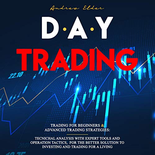 Day Trading: 2 Books in 1: Trading for Beginners and Advanced Trading Strategies: Tecnichal Analysis with Expert Tools and Operation Tactics, for the Better Solution to Investing and Trading for a Living