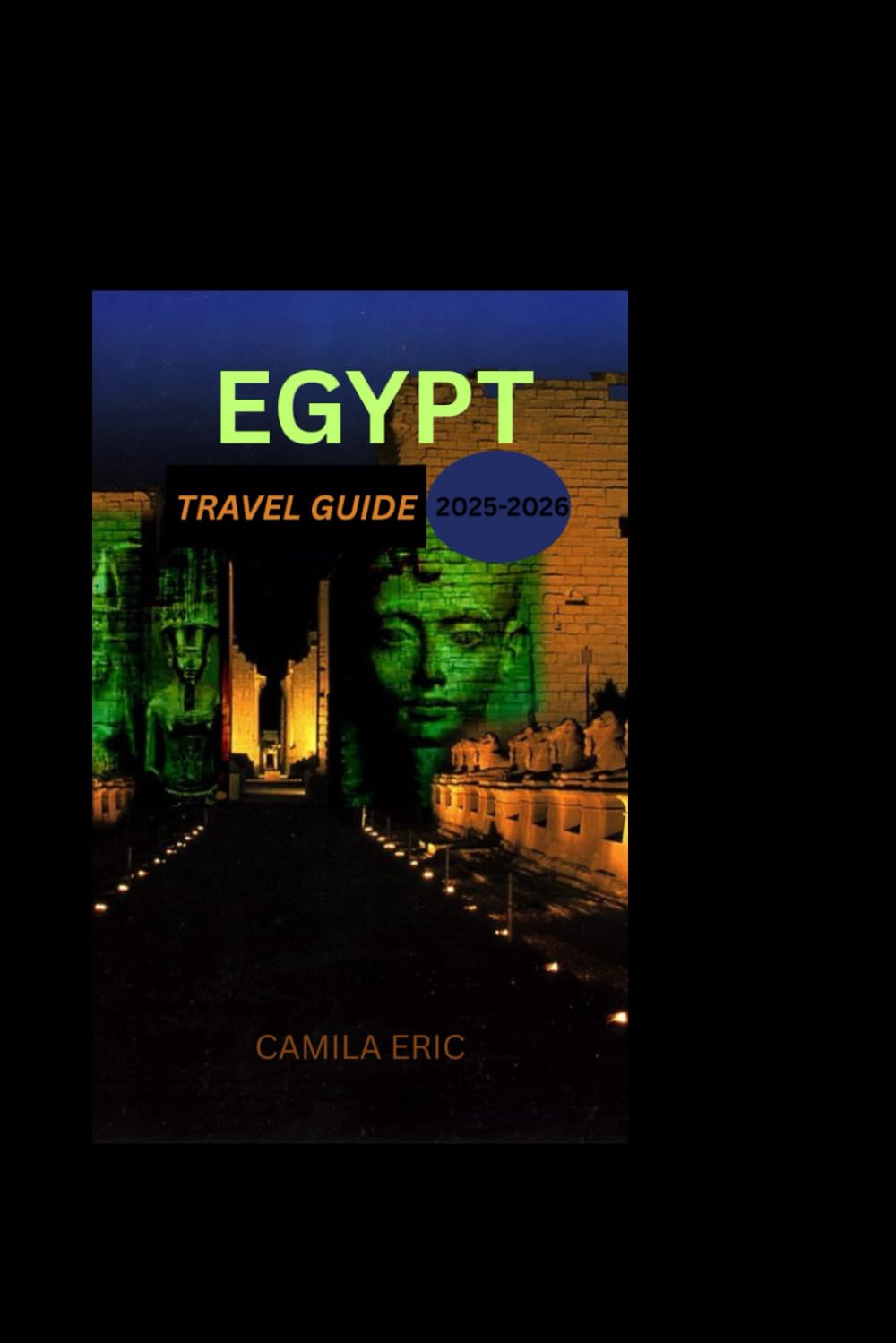 Egypt Travel Guide 2025-2026.: Unveiling Egypt’s Ancient Wonders, Mystical Deserts, and Timeless Culture"