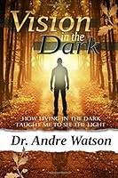Vision in The Dark: How Living in The Dark Taught Me to See The Light (Vision In The Dark Series) (Volume 1) 0692760253 Book Cover
