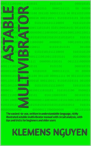 ASTABLE MULTIVIBRATOR: The easiest-to-use, written in understandable language, richly illustrated astable multivibrator manual with circuit analysis, with ... (Electronics - easy and simple. Book 11)