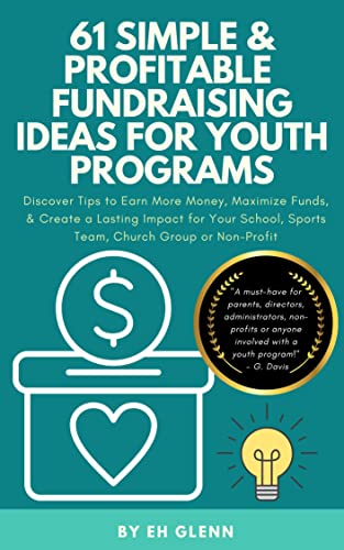 61 Simple & Profitable Fundraising Ideas For Youth Programs: Discover Tips to Earn More Money, Maximize Funds, & Create a Lasting Impact for Your School, Sports Team, Church Group or Non-Profit
