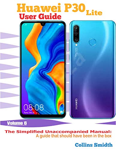 Huawei P30 Lite User Guide: The Simplified Unaccompanied Manual: A guide that should