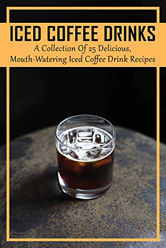 Iced Coffee Drinks: A Collection Of 25 Delicious, Mouth-Watering Iced Coffee Drink Recipes: What Are Good Iced Coffee Drinks? (English Edition)