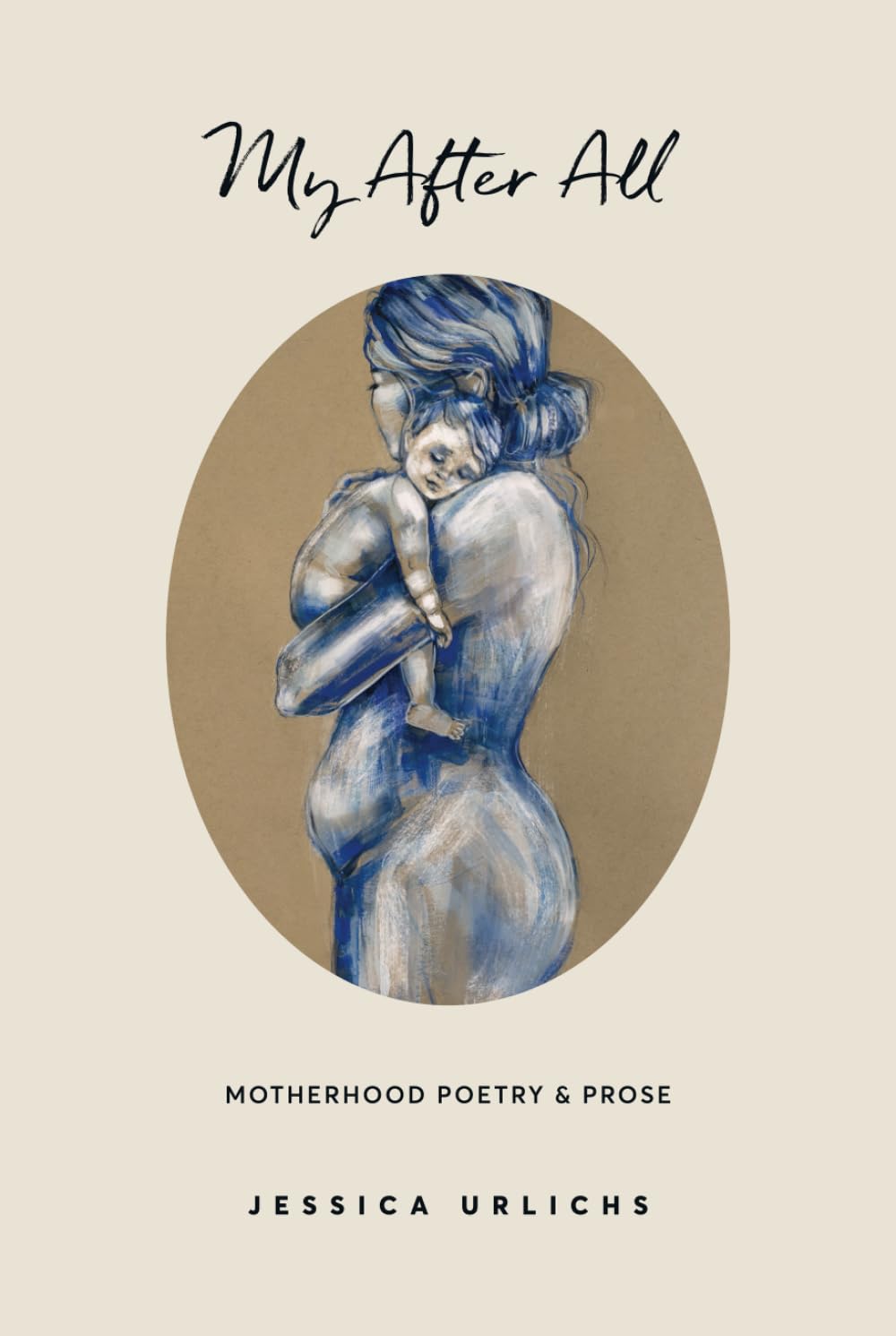 My After All: Poetry & Prose for Mothers (Jessica Urlichs: Early Motherhood Poetry & Prose Collection)