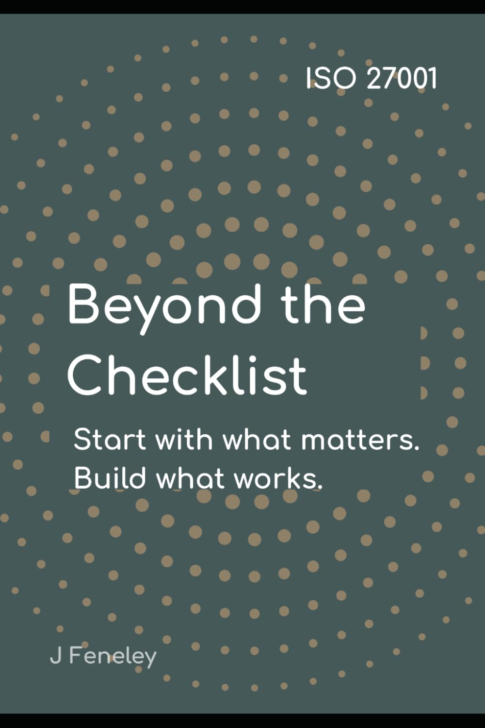 ISO 27001 Beyond the Checklist: Start with what Matters. Build what Works. (Information Security for Strategists)