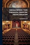 Abdali König von Grenada oder die Abencerragen: Ein Trauerspiel in Fünf Aufzügen. (German Edition)
