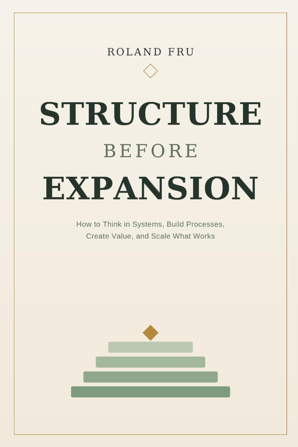 Structure Before Expansion: How to Think in Systems, Build Processes, Create Value, and Scale What Works