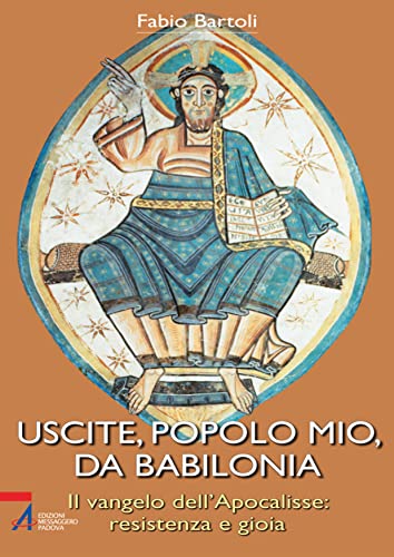 Uscite, popolo mio, da Babilonia. Il Vangelo dell'Apocalisse. Resistenza e gioia di [Bartoli Fabio]