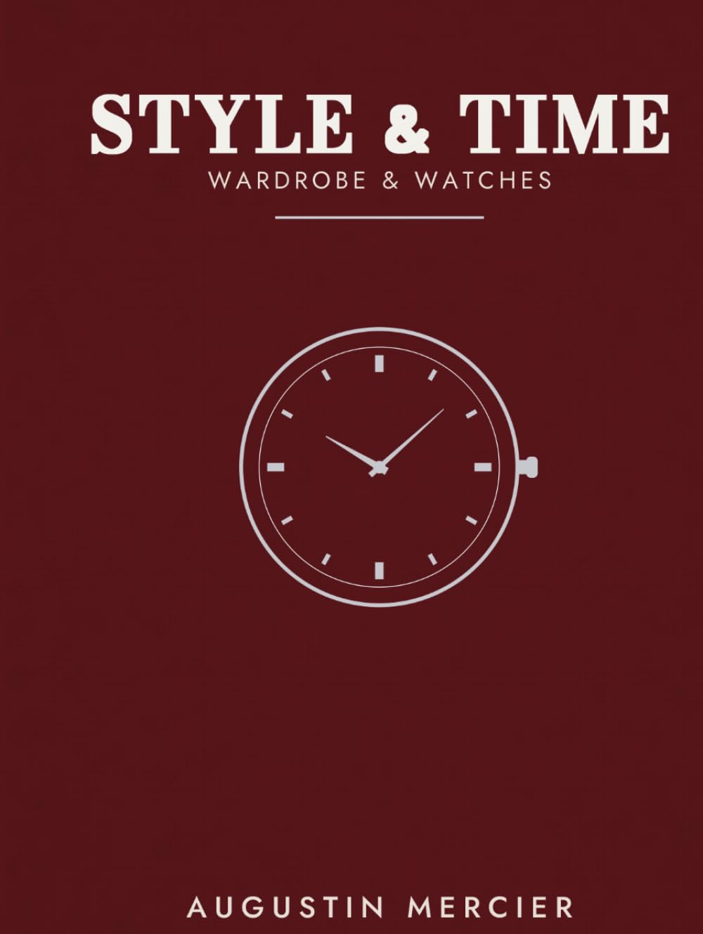 STYLE & TIME: Wardrobe & Watches: The Modern Man's Guide to Style, from Dressing Well to Mastering Mechanical Time