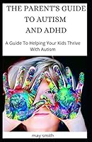The Parent's Guide to Autism and ADHD: A Guide To Helping Your Kids Thrive With Autism B089TS2G27 Book Cover