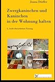  Zwergkaninchen und Kaninchen in der Wohnung halten: Ein Ratgeber zur artgerechten Haltung von Zwergkaninchen und Kaninchen in der Wohnung und auf dem Balkon. 2., leicht überarbeitete Fassung