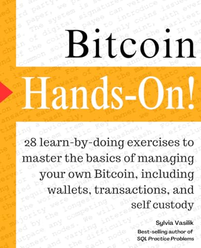 Bitcoin, Hands-On: 28 “learn by doing” exercises to master the basics of managing your own Bitcoin, including wallets, transactions, and self custody