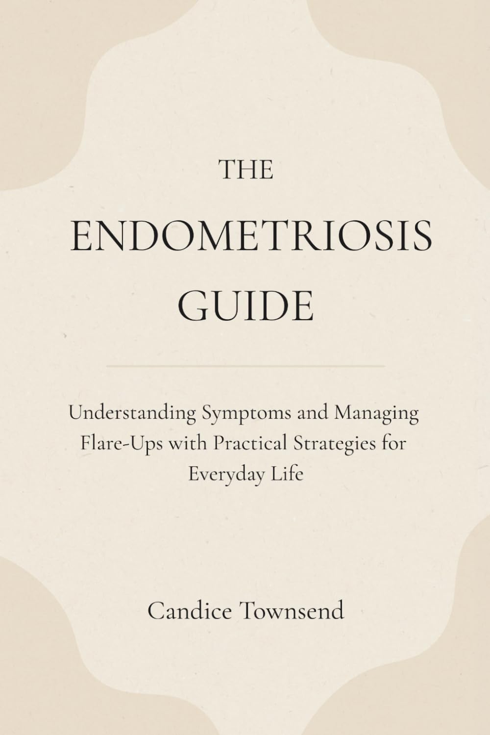 The Endometriosis Guide: Understanding Symptoms and Managing Flare-Ups with Practical Strategies for Everyday Life