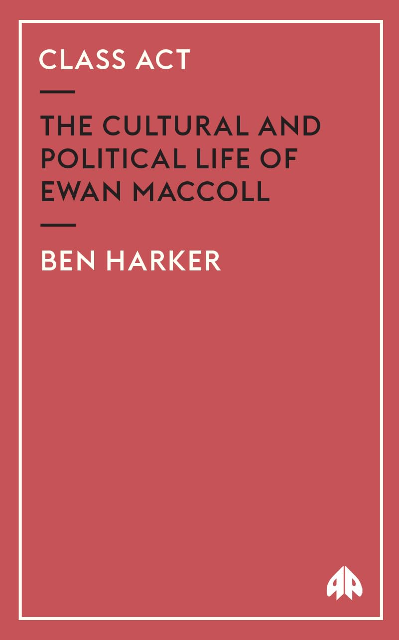 Class Act: The Cultural and Political Life of Ewan Maccoll - Harker, Ben
